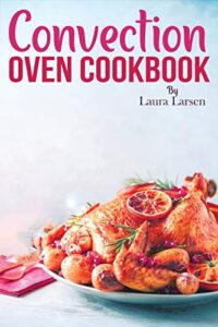 Convection Oven Cookbook featuring healthy recipes for cooking, roasting, grilling, and baking.