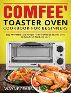 COMFEE' Toaster Oven Cookbook for Beginners: Tasty and Easy Recipes for Your Toaster Oven  