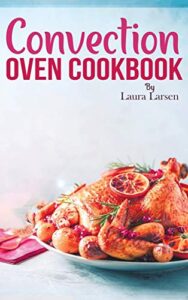 Convection Oven Cookbook with Quick and Easy Recipes for Healthy and Crispy Meals